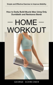 Home Workout : Simple and Effective Exercises to Improve Mobility (How to Easily Build Muscle Mass Using Only Dumbbells and Resistance Bands)