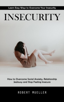 Insecurity : Learn Easy Ways to Overcome Your Insecurity (How to Overcome Social Anxiety, Relationship Jealousy and Stop Feeling Insecure)