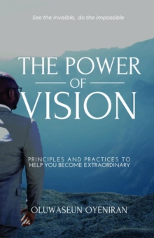 The Power of Vision : Principles and Practices To Help You Become Extraordinary