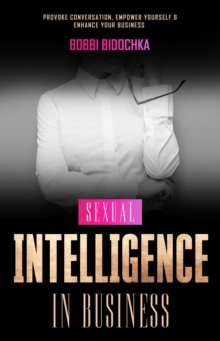 Sexual Intelligence in Business : Provoke Conversation, Empower Yourself & Enhance Your Business