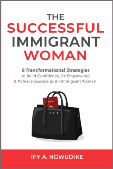 Successful Immigrant Woman: 8 Transformational Strategies to Build Confidence, Be Empowered and Achieve Success as an Immigrant Woman