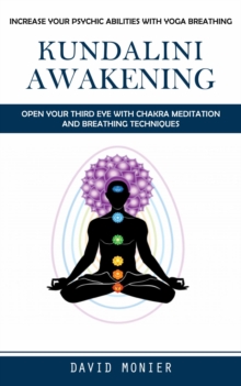 Kundalini Awakening : Increase Your Psychic Abilities With Yoga Breathing (Open Your Third Eye With Chakra Meditation and Breathing Techniques)