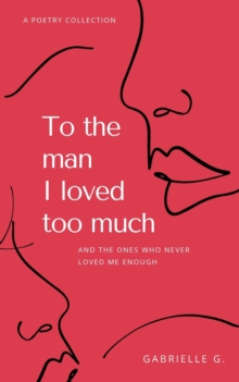 To the man I loved too much : and the ones who didn't love me enough