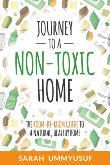 Journey to a Non-Toxic Home : The Room-by-Room Guide to a Natural, Healthy Home