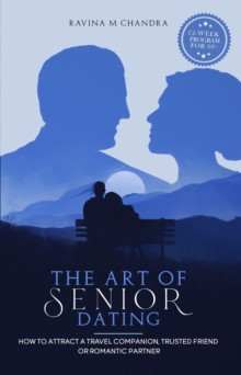 The Art of Senior Dating : How to Attract a Travel Companion, Trusted Friend or Romantic Partner