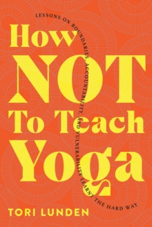 How Not To Teach Yoga : Lessons on Boundaries, Accountability, and Vulnerability - Learnt the Hard Way