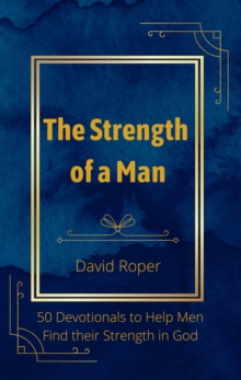 The Strength of a Man : 50 Devotionals to Help Men Find Their Strength in God