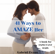 41 Ways to AMAZE Her : A Book for Expectant Dads