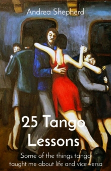 25 Tango Lessons : Some of the things tango taught me about life and vice versa