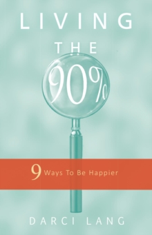 Living the 90% : 9 Ways To Be Happier