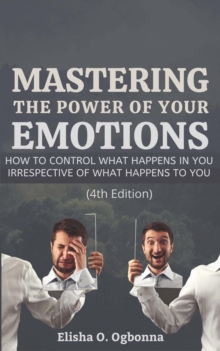 Mastering the Power of your Emotions : How to control what happens in you irrespective of what happens to you