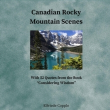 Canadian Rocky Mountain Scenes : With 52 Quotes from the Book "Considering Wisdom"