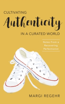 Cultivating Authenticity in a Curated World : Notes from a Recovering Perfectionist