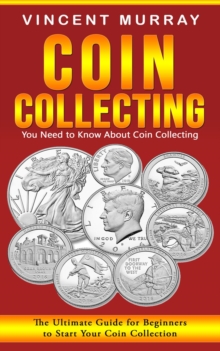 Coin Collecting : You Need to Know About Coin Collecting (The Ultimate Guide for Beginners to Start Your Coin Collection)