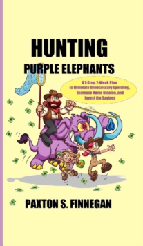 Hunting Purple Elephants : A 7-Step, 7-Week Plan to Eliminate Unnecessary Spending, Increase Home Income, and Invest the Savings