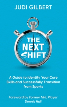 The Next Shift : A Guide to Identify Your Core Skills and Successfully Transition from Sports