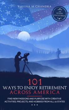 101 Ways to Enjoy Retirement Across America : Find New Passions and Purpose with Creative Activities, Projects, and Hobbies from all 50 States