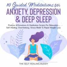 10 Guided Meditations For Anxiety, Depression & Deep Sleep : Positive Affirmations & Meditation Scripts For Relaxation, Self-Healing, Overthinking, Stress-Relief & Rapid Weight Loss