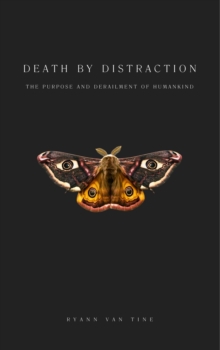 Death by Distraction : The Purpose and Derailment of Humankind