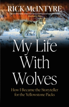 My Life With Wolves : How I Became the Storyteller for the Yellowstone Packs