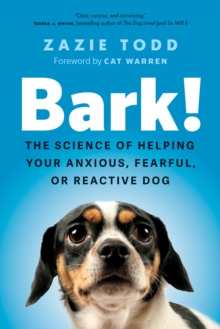 Bark! : The Science of Helping Your Anxious, Fearful, or Reactive Dog