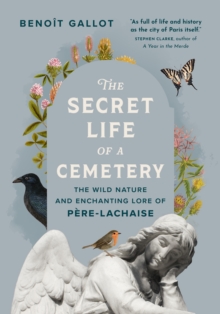 Greystone Books Secret Life Of A Cemetery , The Wild Nature And Enchanting Lore Of Pere-Lachaise