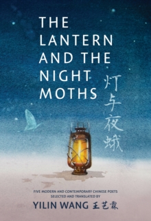 The Lantern and the Night Moths : Five Modern and Contemporary Chinese Poets in Translation