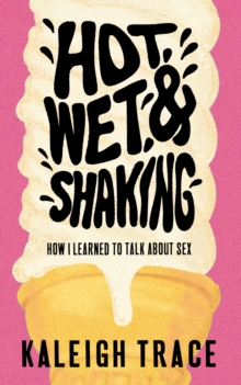 Hot, Wet, and Shaking : How I Learned To Talk About Sex
