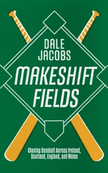 Makeshift Fields : Chasing Baseball Across Ireland, Scotland, England, and Wales