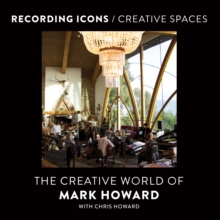 Recording Icons / Creative Spaces : The Creative World of Mark Howard