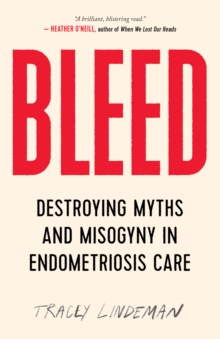 Bleed : Destroying Myths and Misogyny in Endometriosis Care