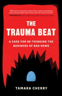 The Trauma Beat : A Case for Re-Thinking the Business of Bad News