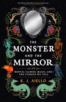 The Monster and the Mirror : Mental Illness, Magic, and the Stories We Tell