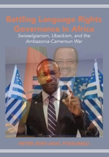 Battling Language Rights Governance in Africa : Swisselgianism, Ubackism, and the Ambazonia-Cameroun War