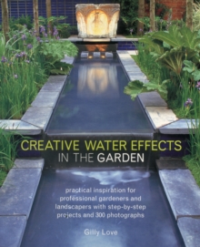 Creative Water Effects in the Garden : Practical Inspiration for Professional Gardeners and Landscapers with Step-by-step Projects and 300 Photographs