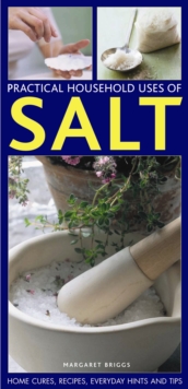 Practical Household Uses of Salt : Home Cures, Recipes, Everyday Hints and Tips