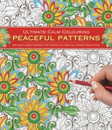 Ultimate Calm Colouring: Peaceful Patterns : 24 Giant-Sized Designs for Hours of Creative Stress-Reduction