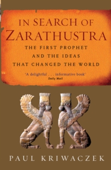 In Search Of Zarathustra : The First Prophet and the Ideas that Changed the World