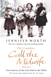 The Complete Call the Midwife Stories : True Stories of the East End in the 1950s