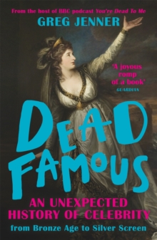 Dead Famous : An Unexpected History of Celebrity from Bronze Age to Silver Screen