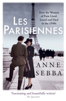 Les Parisiennes : How the Women of Paris Lived, Loved and Died in the 1940s