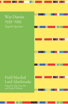 Alanbrooke War Diaries 1939-1945 : Field Marshal Lord Alanbrooke