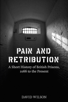 Pain and Retribution : A Short History of British Prisons 1066 to the Present