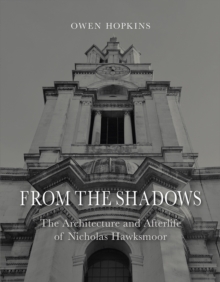 From the Shadows : The Architecture and Afterlife of Nicholas Hawksmoor