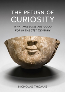 The Return of Curiosity : What Museums are Good for in the Twenty-First Century