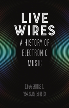 Live Wires : A History of Electronic Music