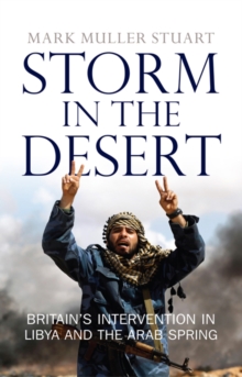 Storm in the Desert : Britain's Intervention in Libya and the Arab Spring, Hardback Book Storm in the Desert : Britain's Intervention in Libya and the Arab Spring, Hardback Book