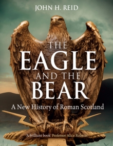 The Eagle and the Bear : A New History of Roman Scotland