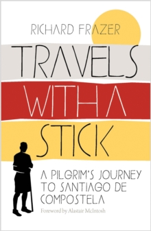 Travels With A Stick : A Pilgrims Journey To Santiago De Compostela