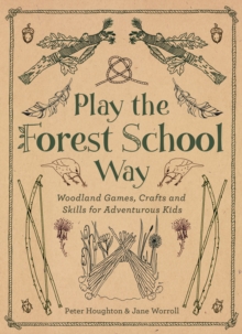 Play the Forest School Way : Woodland Games and Crafts for Adventurous Kids